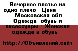 Вечернее платье на одно плечо › Цена ­ 4 500 - Московская обл. Одежда, обувь и аксессуары » Женская одежда и обувь   